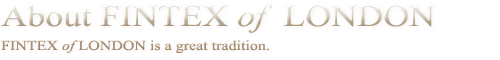About FINTEX of LONDON - FINTEX of LONDON is a great tradition.