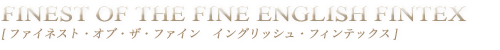 FINEST OF THE FINE  ENGLISH FINTEX[ファイネスト・オブ・ザ・ファイン　イングリッシュ・フィンテックス]